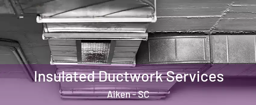  Insulated Ductwork Services Aiken - SC