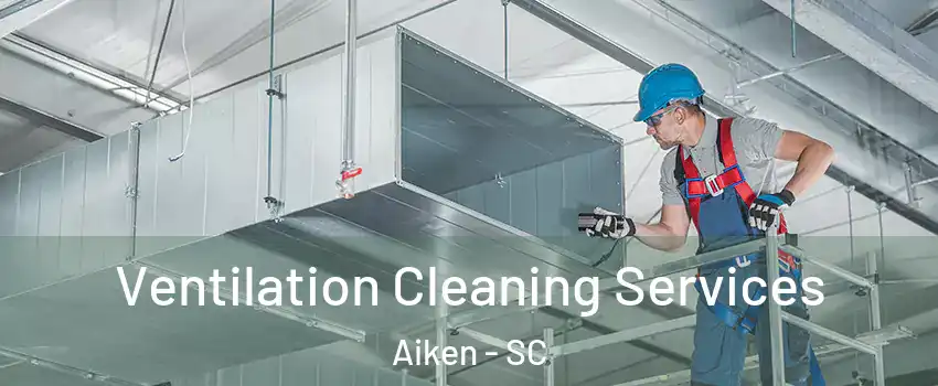  Ventilation Cleaning Services Aiken - SC