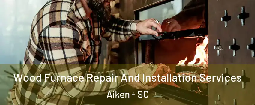  Wood Furnace Repair And Installation Services Aiken - SC